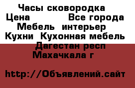 Часы-сковородка › Цена ­ 2 500 - Все города Мебель, интерьер » Кухни. Кухонная мебель   . Дагестан респ.,Махачкала г.